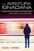 la aventura ignaciana: experimentar los ejercicios espirituales de san ignacio en la vida diaria-kevin o brien-9788427140035 la aventura ignaciana: experimentar los ejercicios espirituales de san ignacio en la vida diaria-kevin o brien-9788427140035