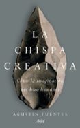 la chispa creativa: como la imaginacion hizo excepcionales a los humanos-agustin fuentes-9788434427235 la chispa creativa: como la imaginacion hizo excepcionales a los humanos-agustin fuentes-9788434427235