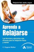 aprenda a relajarse: las tecnicas y ejercicios mas eficaces para la relajacion fisica y mental-c. eugene walker-9788497354035 aprenda a relajarse: las tecnicas y ejercicios mas eficaces para la relajacion fisica y mental-c. eugene walker-9788497354035