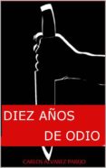diez años de odio (ebook)-carlos alvarez parejo-cdlap00010735 diez años de odio (ebook)-carlos alvarez parejo-cdlap00010735