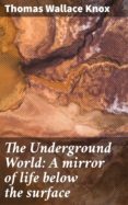 Descargar libros como archivos de texto. THE UNDERGROUND WORLD: A MIRROR OF LIFE BELOW THE SURFACE  in Spanish de THOMAS WALLACE KNOX 4057664589545