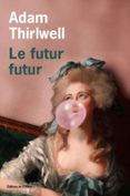 Descarga gratuita de ebooks textiles. LE FUTUR FUTUR  (edición en francés) PDB MOBI de ADAM THIRLWELL