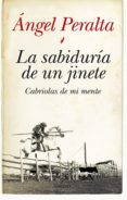 la sabiduria de un jinete: cabriolas de mi mente-angel peralta-9788415338345 la sabiduria de un jinete: cabriolas de mi mente-angel peralta-9788415338345