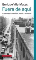 fuera de aquí-enrique vila-matas-9788415863045 fuera de aquí-enrique vila-matas-9788415863045