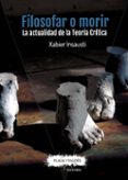 filosofar o morir: la actualidad de la teoria critica-xabier insausti-9788416032945 filosofar o morir: la actualidad de la teoria critica-xabier insausti-9788416032945