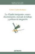 la españa inmigrante: marco discriminatorio, mercado de trabajo y politicas de integracion-9788476589045 la españa inmigrante: marco discriminatorio, mercado de trabajo y politicas de integracion-9788476589045