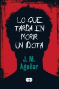 lo que tarda en morir un idiota (ebook)-m.j. aguilar-9788483656945 lo que tarda en morir un idiota (ebook)-m.j. aguilar-9788483656945