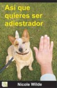 asi que quieres ser adiestrador: consejos paso a paso de una prof esional-nicole wilde-9788493460945 asi que quieres ser adiestrador: consejos paso a paso de una prof esional-nicole wilde-9788493460945