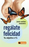 regalate felicidad: tu objetivo nº 1-juan carlos maestro-9788493559045 regalate felicidad: tu objetivo nº 1-juan carlos maestro-9788493559045