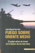 fuego sobre oriente medio: el golpe aereo de israel en la guerra de los seis dias-jose miguel romaña-9788496364745 fuego sobre oriente medio: el golpe aereo de israel en la guerra de los seis dias-jose miguel romaña-9788496364745