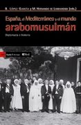 españa, el mediterraneo y el mundo arabomusulman: diplomacia e hi storia-bernabe lopez garcia-miguel hernando de larramendi-9788498883145 españa, el mediterraneo y el mundo arabomusulman: diplomacia e hi storia-bernabe lopez garcia-miguel hernando de larramendi-9788498883145