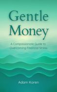 GENTLE MONEY: A COMPASSIONATE GUIDE TO OVERCOMING FINANCIAL STRESS