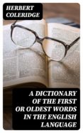 Descargar pdf de google books A DICTIONARY OF THE FIRST OR OLDEST WORDS IN THE ENGLISH LANGUAGE de HERBERT COLERIDGE RTF en español