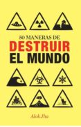 50 maneras de destruir el mundo-alok jha-9788434400955 50 maneras de destruir el mundo-alok jha-9788434400955