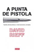 a punta de pistola: sueños democraticos e intervenciones armadas-david rieff-9788483067055 a punta de pistola: sueños democraticos e intervenciones armadas-david rieff-9788483067055