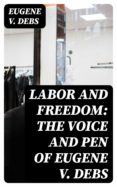 Descarga gratuita de libros en archivos pdf. LABOR AND FREEDOM: THE VOICE AND PEN OF EUGENE V. DEBS