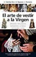 el arte de vestir a la virgen: origenes, influencias, patrimonio, liturgi, vestidores, hitos-jose ignacio sanchez-antonio bejarano-j. romanov-9788416776665 el arte de vestir a la virgen: origenes, influencias, patrimonio, liturgi, vestidores, hitos-jose ignacio sanchez-antonio bejarano-j. romanov-9788416776665