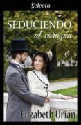seduciendo al corazón (ebook)-elizabeth urian-9788417540265 seduciendo al corazón (ebook)-elizabeth urian-9788417540265