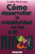 como desarrollar la creatividad en los niños-cynthia macgregor-9789684039865 como desarrollar la creatividad en los niños-cynthia macgregor-9789684039865