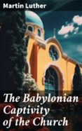 Buscar libros en pdf gratis descargar THE BABYLONIAN CAPTIVITY OF THE CHURCH  (edición en inglés)