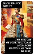 THE HISTORY OF CONSTITUTIONAL MONARCHY IN ENGLAND (1689 TO 1837)  (edición en inglés)