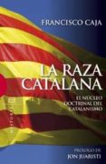 la raza catalana: el nucleo doctrinal del catalanismo-francisco caja-9788474909975 la raza catalana: el nucleo doctrinal del catalanismo-francisco caja-9788474909975