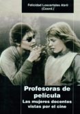 profesoras de pelicula: las mujeres docentes vistas por el cine-felicidad loscertales abril-9788478986675 profesoras de pelicula: las mujeres docentes vistas por el cine-felicidad loscertales abril-9788478986675