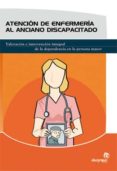 atencion de enfermeria al anciano discapacitado: valoracion e int ervencion integral de la dependencia en la persona mayor-9788498391275 atencion de enfermeria al anciano discapacitado: valoracion e int ervencion integral de la dependencia en la persona mayor-9788498391275