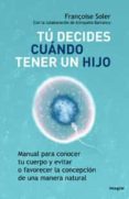 tu decides cuando tener un hijo: manual para conocer tu cuerpo y evitar o favorecer la concepcion de una manera natural-françoise soler-9788498675375 tu decides cuando tener un hijo: manual para conocer tu cuerpo y evitar o favorecer la concepcion de una manera natural-françoise soler-9788498675375