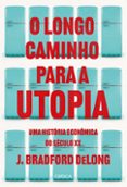 Descargar gratis los libros más vendidos O LONGO CAMINHO PARA A UTOPIA  (edición en portugués) 9788542225075 de J. BRADFORD DELONG