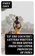 Epub ebooks torrent descargas 'UP THE COUNTRY': LETTERS WRITTEN TO HER SISTER FROM THE UPPER PROVINCES OF INDIA (Literatura española) de EMILY EDEN DJVU MOBI