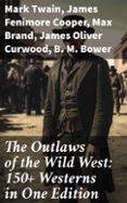 THE OUTLAWS OF THE WILD WEST: 150+ WESTERNS IN ONE EDITION  (edición en inglés)