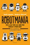 robotmania: todo lo que tienes que saber para fabricar tu propio robot-raul lapeira-9788416712885 robotmania: todo lo que tienes que saber para fabricar tu propio robot-raul lapeira-9788416712885