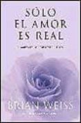 solo el amor es real: el amor es la respuesta a todo-brian weiss-9788466609685 solo el amor es real: el amor es la respuesta a todo-brian weiss-9788466609685