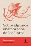 sobre algunos enamorados de los libros-philippe claudel-9788494675485 sobre algunos enamorados de los libros-philippe claudel-9788494675485