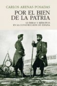 por el bien de la patria: guerras y ejercitos en la construccion de españa-carlos arenas posadas-9788494820885 por el bien de la patria: guerras y ejercitos en la construccion de españa-carlos arenas posadas-9788494820885