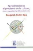 aproximaciones al problema de la cultura como respuesta al proble ma de la vida-ezequiel ander-egg-9789870008385 aproximaciones al problema de la cultura como respuesta al proble ma de la vida-ezequiel ander-egg-9789870008385