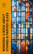 Libros en pdf descargados WINDOWS: A BOOK ABOUT STAINED & PAINTED GLASS  (edición en inglés) 4066339561595 de LEWIS F. DAY RTF PDF ePub