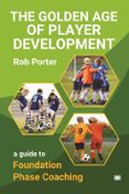 THE GOLDEN AGE OF PLAYER DEVELOPMENT: A GUIDE TO FOUNDATION PHASE COACHING