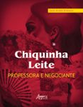 CHIQUINHA LEITE, PROFESSORA E NEGOCIANTE - EDUCAÇÃO E ECONOMIA DO NORTE DE MINAS: DIAMANTINA, SERRO, CASA DE TELHA E ITAMBÉ, SÉCULOS XVIII AO XX  (edición en portugués)