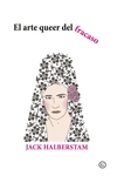 el arte queer del fracaso-jack halberstam-9788416491995 el arte queer del fracaso-jack halberstam-9788416491995