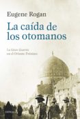 la caida de los otomanos: la gran guerra en el oriente proximo-eugene rogan-9788416771295 la caida de los otomanos: la gran guerra en el oriente proximo eugene rogan 9788416771295