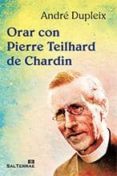 orar con pierre teilhard de chardin-andre dupleix-9788429320695 orar con pierre teilhard de chardin-andre dupleix-9788429320695