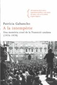 a la intemperie: una memoria cruel de la transicio catalana (197 6-1978)-patricia gabancho-9788466413695 a la intemperie: una memoria cruel de la transicio catalana (197 6-1978)-patricia gabancho-9788466413695