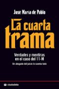 la cuarta trama: verdades y mentiras en el caso del 11-m: un abog ado del juicio lo cuenta todo-jose maria de pablo-9788496836495 la cuarta trama: verdades y mentiras en el caso del 11-m: un abog ado del juicio lo cuenta todo-jose maria de pablo-9788496836495