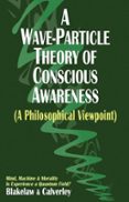 Descargador de libros de Google epub A WAVE-PARTICLE THEORY OF CONSCIOUS AWARENESS (A PHILOSOPHICAL VIEWPOINT)  (edición en inglés)