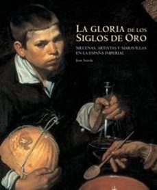 Portada de LA GLORIA DE LOS SIGLOS DE ORO: MECENAS, ARTISTAS Y MARAVILLAS EN LA ESPAÑA IMPERIAL
