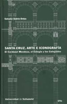 Portada de SANTA CRUZ, ARTE E ICONOGRAFIA: EL CARDENAL MENDOZA, EL COLEGIO Y LOS COLEGIALES