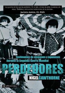 PERDEDORES: TESTIMONIOS DE ALEMANES Y JAPONESES DURANTE LA SEGUND A GUERRA  MUNDIAL | NIGEL CAWTHORNE | Casa del Libro