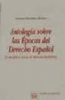 Portada de ANTOLOGIA SOBRE LAS EPOCAS DEL DERECHO ESPAÑOL (CONCEPTO Y TEXTOS DE DERECHO HISTORICO)